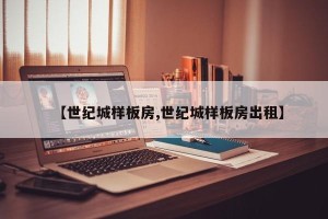 【世纪城样板房,世纪城样板房出租】