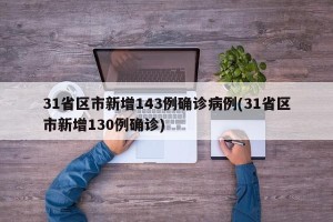 31省区市新增143例确诊病例(31省区市新增130例确诊)
