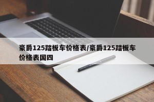 豪爵125踏板车价格表/豪爵125踏板车价格表国四