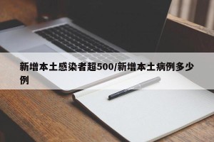 新增本土感染者超500/新增本土病例多少例