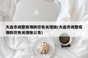 大连市调整疫情防控有关措施(大连市调整疫情防控有关措施公告)