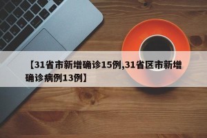 【31省市新增确诊15例,31省区市新增确诊病例13例】