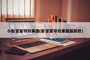 小卧室窗帘效果图(卧室窗帘效果图最新款)
