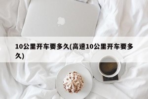 10公里开车要多久(高速10公里开车要多久)