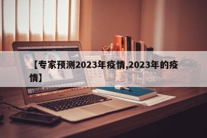 【专家预测2023年疫情,2023年的疫情】