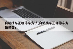自动档车正确停车方法(自动档车正确停车方法视频)