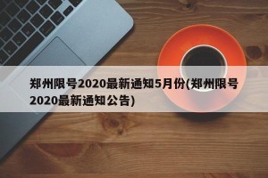 郑州限号2020最新通知5月份(郑州限号2020最新通知公告)