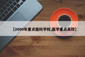【2000年重点医科学校,医学重点高校】