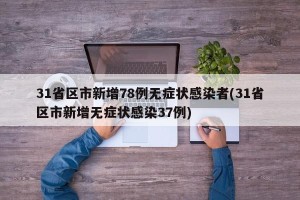31省区市新增78例无症状感染者(31省区市新增无症状感染37例)