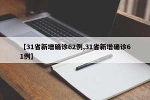 【31省新增确诊62例,31省新增确诊61例】