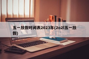 五一放假时间表2023年(2o2l五一放假)