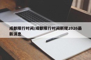 成都限行时间/成都限行时间新规2026最新消息