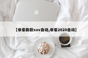 【帝豪新款suv自动,帝豪2020自动】