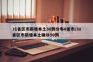 31省区市新增本土30例分布6省市/31省区市新增本土确诊50例