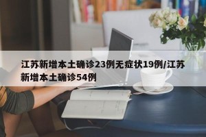江苏新增本土确诊23例无症状19例/江苏新增本土确诊54例