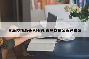 青岛疫情源头已找到/青岛疫情源头已查清