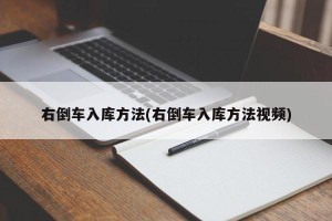 右倒车入库方法(右倒车入库方法视频)