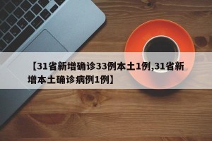 【31省新增确诊33例本土1例,31省新增本土确诊病例1例】
