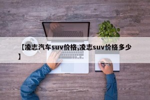 【凌志汽车suv价格,凌志suv价格多少】