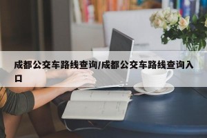 成都公交车路线查询/成都公交车路线查询入口