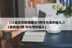 【31省区市新增确诊7例均为境外输入,31省新增7例 均为境外输入】