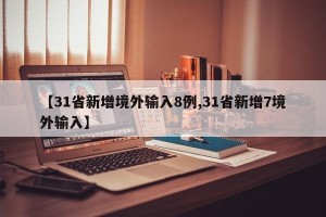 【31省新增境外输入8例,31省新增7境外输入】