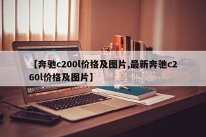 【奔驰c200l价格及图片,最新奔驰c260l价格及图片】