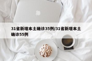 31省新增本土确诊35例/31省新增本土确诊55例