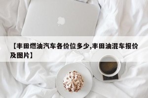 【丰田燃油汽车各价位多少,丰田油混车报价及图片】