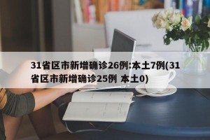 31省区市新增确诊26例:本土7例(31省区市新增确诊25例 本土0)