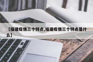 【福建疫情三个特点,福建疫情三个特点是什么】