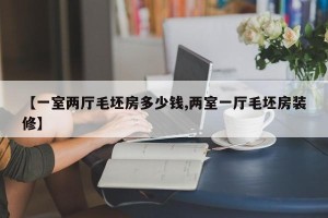 【一室两厅毛坯房多少钱,两室一厅毛坯房装修】