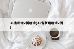 31省新增2例确诊(31省新增确诊2例 )