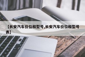 【长安汽车价位和型号,长安汽车价位和型号表】