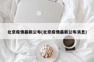 北京疫情最新公布(北京疫情最新公布消息)
