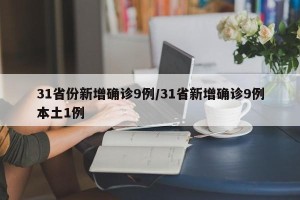 31省份新增确诊9例/31省新增确诊9例本土1例