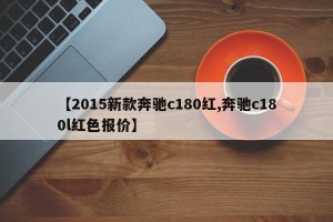 【2015新款奔驰c180红,奔驰c180l红色报价】
