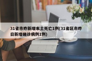 31省市昨新增本土死亡1例(31省区市昨日新增确诊病例1例)