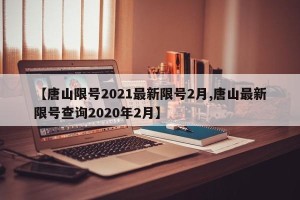 【唐山限号2021最新限号2月,唐山最新限号查询2020年2月】
