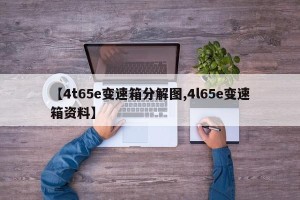 【4t65e变速箱分解图,4l65e变速箱资料】