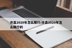 许昌2020年怎么限行/许昌2020年怎么限行的