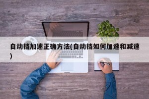 自动挡加速正确方法(自动挡如何加速和减速)