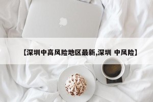 【深圳中高风险地区最新,深圳 中风险】