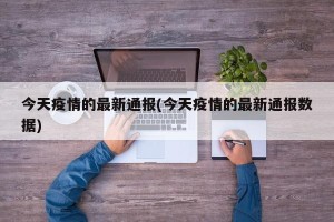 今天疫情的最新通报(今天疫情的最新通报数据)
