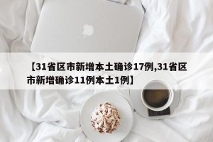 【31省区市新增本土确诊17例,31省区市新增确诊11例本土1例】