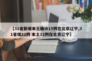 【31省新增本土确诊15例在北京辽宁,31省增22例 本土12例在北京辽宁】