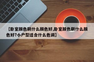 【卧室颜色刷什么颜色好,卧室颜色刷什么颜色好?小户型适合什么色调】