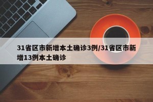 31省区市新增本土确诊3例/31省区市新增13例本土确诊