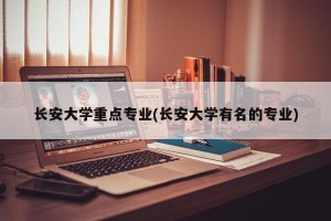 长安大学重点专业(长安大学有名的专业)