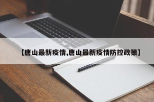 【唐山最新疫情,唐山最新疫情防控政策】